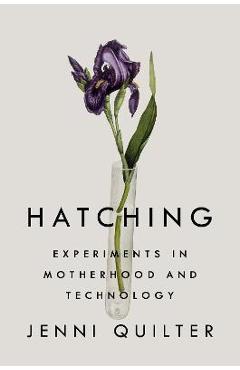 Hatching: Experiments in Motherhood and Technology - Jenni Quilter