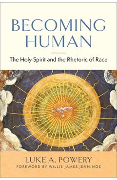 Becoming human: the holy spirit and the rhetoric of race - luke a. powery