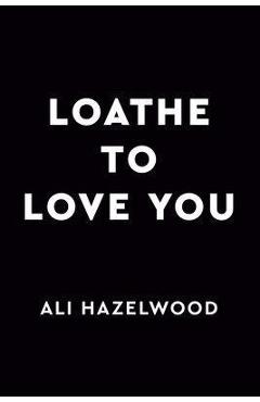 Loathe to Love You - Ali Hazelwood