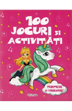 100 jocuri si activitati. Printese si unicorni 