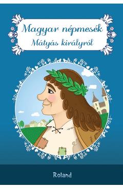 Magyar nepmesek Matyas kiralyrol. Povesti populare Matyas kiralyrol