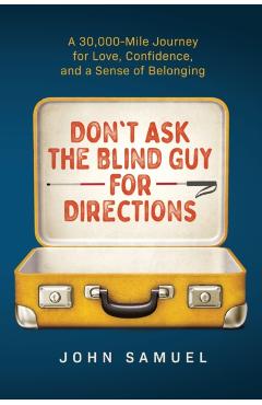 Don't Ask the Blind Guy for Directions: A 30,000-Mile Journey for Love, Confidence and a Sense of Belonging - John Samuel