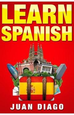 Learn Spanish: A Fast and Easy Guide for Beginners to Learn Conversational Spanish (Language Instruction, Learn Language, Foreign Lan - Juan Diago