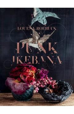 Punk Ikebana: Reimagining the Art of Floral Design - Louesa Roebuck