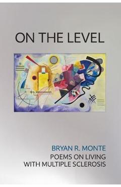 On the Level: Poems on Living with Multiple Sclerosis - Bryan R. Monte