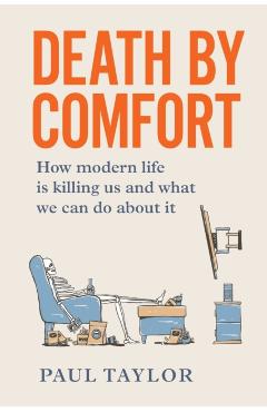 Death by Comfort: How Modern Life Is Killing Us and What We Can Do about It - Paul Taylor