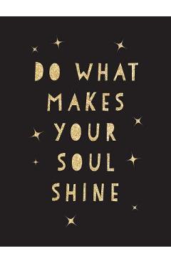 Do what makes your soul shine: inspiring quotes to help you live your best life - summersdale