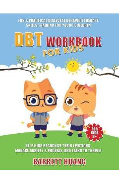 DBT Workbook For Kids: Fun & Practical Dialectal Behavior Therapy Skills Training For Young Children Help Kids Manage Anxiety & Phobias, Reco - Barrett Huang