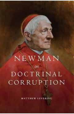 Newman on Doctrinal Corruption - Matthew Levering