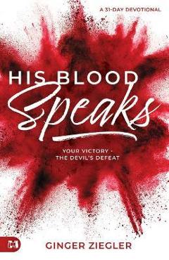 His Blood Speaks: 31-Day Devotional, Your Victory -- The Devil\'s Defeat - Ginger Ziegler
