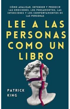 Lee a las personas como un libro: Cómo analizar, entender y predecir las emociones, los pensamientos, las intenciones y los comportamientos de las per - Patrick King