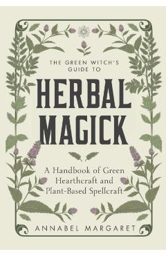 The Green Witch's Guide: A Beginner Book of Herbal Magick and Hearthcraft - Annabel Margaret