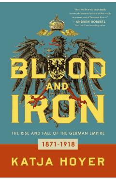 Blood and Iron: The Rise and Fall of the German Empire - Katja Hoyer