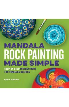 Mandala Rock Painting Made Simple: Step-By-Step Instructions for Timeless Designs - Carla Schauer