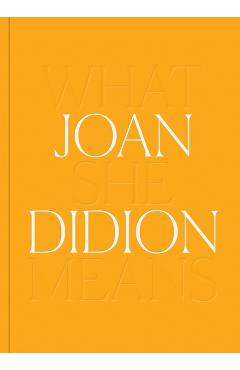 Joan Didion: What She Means - Joan Didion