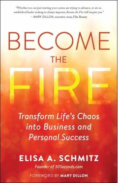 Become the Fire: Transform Life's Chaos Into Business and Personal Success - Elisa A. Schmitz