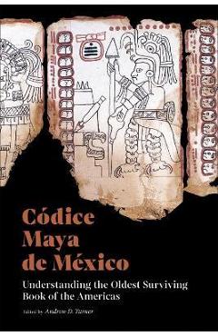 Códice Maya de México: Understanding the Oldest Surviving Book of the Americas - Andrew D. Turner
