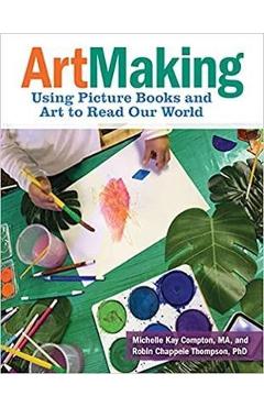 Artmaking: Using Picture Books and Art to Read Our World - Michelle Kay Compton