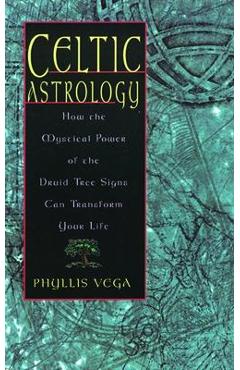 Celtic Astrology: How the Mystical Power of the Druid Tree Sign Can Transform Your Life - Phyllis Vega