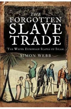 The Forgotten Slave Trade: The White European Slaves of Islam - Simon Webb