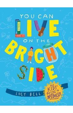 You Can Live on the Bright Side: The Kids\' Guide to Optimism - Lucy Bell