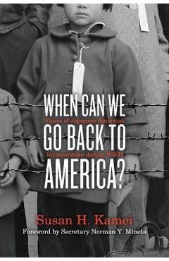 When Can We Go Back to America?: Voices of Japanese American Incarceration During WWII - Susan H. Kamei