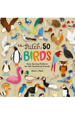 Stitch 50 Birds: Easy Sewing Patterns for Felt Feathered Friends - Alison J. Reid