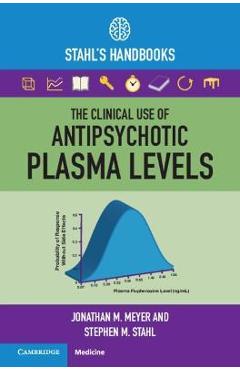The Clinical Use of Antipsychotic Plasma Levels: Stahl\'s Handbooks - Jonathan M. Meyer