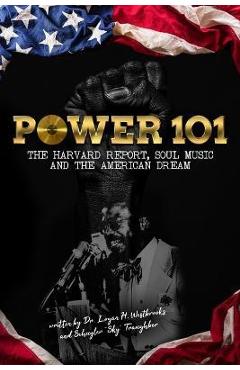 Power 101: The Harvard Report, Soul Music, and The American Dream - Logan H. Westbrooks