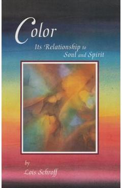 Color: Its Relationship to Soul and Spirit - Lois Schroff