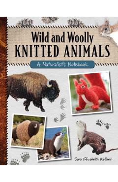 Wild and Woolly Knitted Animals: A Naturalist's Notebook - Sara Elizabeth Kellner