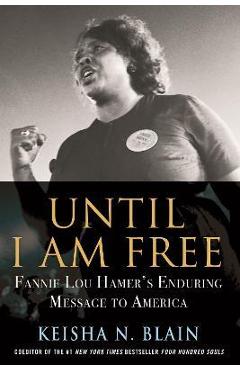 Until I Am Free: Fannie Lou Hamer\'s Enduring Message to America - Keisha N. Blain