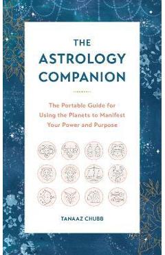 The Astrology Companion: The Portable Guide for Using the Planets to Manifest Your Power and Purpose - Tanaaz Chubb