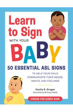 Learn to Sign with Your Baby: 50 Essential ASL Signs to Help Your Child Communicate Their Needs, Wants, and Feelings - Cecilia S. Grugan