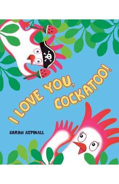 I Love You, Cockatoo! - Sarah Aspinall