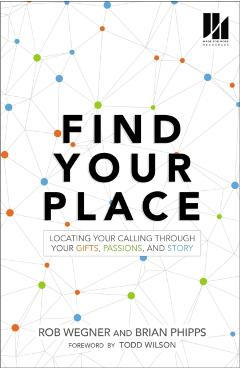 Find Your Place: Locating Your Calling Through Your Gifts, Passions, and Story - Rob Wegner