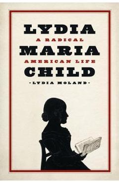 Lydia Maria Child: A Radical American Life - Lydia Moland
