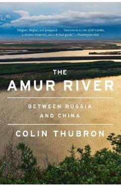 The Amur River: Between Russia and China - Colin Thubron