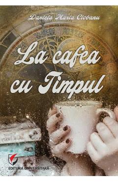 La cafea cu Timpul - Daniela Maria Ciobanu - UNIVERSITARA