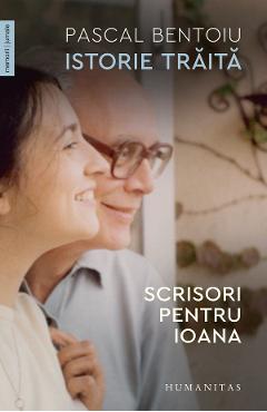Istorie traita. Scrisori pentru Ioana – Pascal Bentoiu Bentoiu imagine 2022
