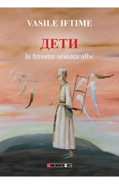 Deti. La ferestre scutece albe - Vasile Iftime