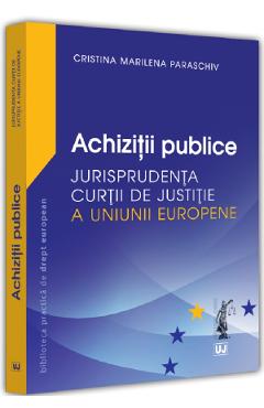 Achizitii publice. Jurisprudenta Curtii de Justitie a Uniunii Europene – Cristina Marilena Paraschiv Achizitii