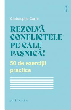 Rezolva conflictele pe cale pasnica! 50 de exercitii practice - Christophe Carre