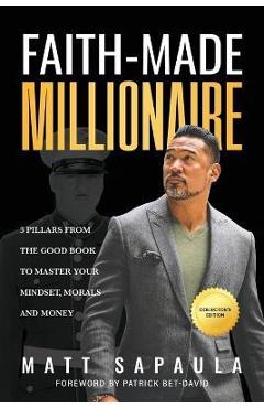 Faith-Made Millionaire: 3 Pillars from the Good Book to Master Your Mindset, Morals and Money - Matt Sapaula