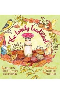 The Lonely Toadstool: A Children\'s Book About New Friends That Come as We Find Our Voice - Kristin Addington Culpepper