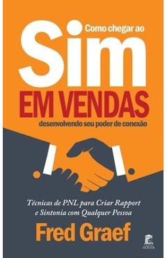 Como Chegar Ao Sim Em Vendas Desenvolvendo Seu Poder De Conexão: Técnicas de PNL para Criar Rapport e Sintonia com Qualquer Pessoa - Fred Graef