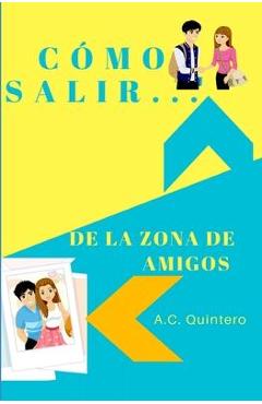 Cómo salir de la zona de amigos - A. C. Quintero