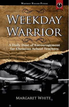 Weekday Warrior: A Daily Dose of Encouragement for Christian School Teachers - Margaret White