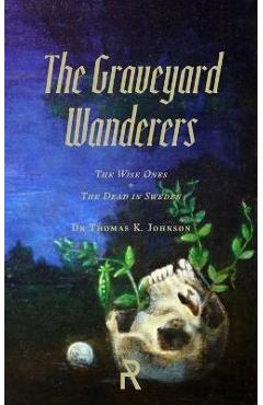 The Graveyard Wanderers: The Wise Ones and the Dead in Sweden - Thomas K. Johnson