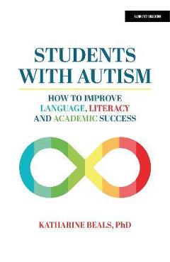 Students with Autism: How to Improve Language, Literacy, and Academic Success - Katharine Beals